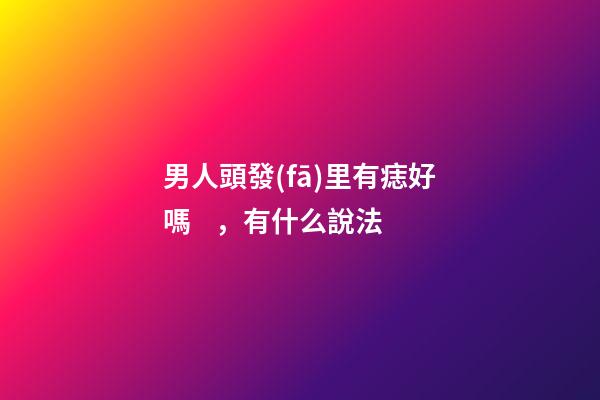男人頭發(fā)里有痣好嗎，有什么說法